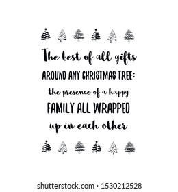 The best of all gifts around any Christmas tree the presence of a happy family all wrapped up in each other. Calligraphy saying for print. Vector Quote 