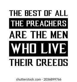 The best of all the preachers are the men who live their creeds. Vector Quote
