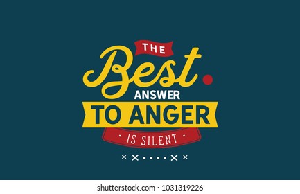 The best answer to anger is silence.