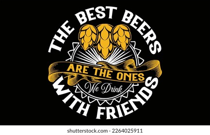 The Best Beers Are the Ones We Drink With friends - Beer T Shirt Design, Sarcastic typography svg design, Sports SVG Design, Vector EPS Editable Files .For stickers, Templet, mugs, etc.