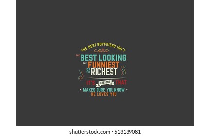 The Best Boyfriend Is Not The Best-looking, The Funniest, Or The Richest. It's The One That Makes Sure You Know He Loves You. Love Quotes