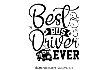 Best Bus Driver Ever - Bus Driver T-shirt Design, Hand Drawn Lettering Phrase Isolated On White Background, Eps, Svg Files For Cutting