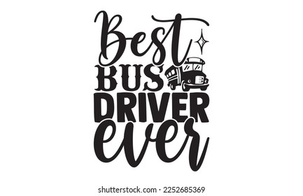 Best Bus Driver Ever - Bus Driver T-shirt Design, Handmade calligraphy vector, Hand drawn vintage illustration with hand-lettering and decoration elements, svg for Cutting Machine, Silhouette Cameo, C