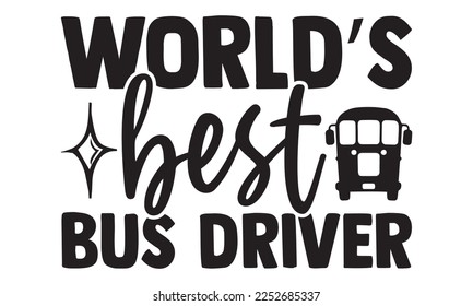 World’s Best Bus Driver - Bus Driver T-shirt Design, Hand drawn lettering phrase, Handmade calligraphy vector illustration, svg for Cutting Machine, Silhouette Cameo, Cricut