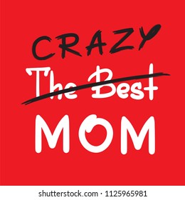 The best crazy mom - handwritten funny motivational quote. Print for inspiring poster, t-shirt, bag, cups, greeting postcard, flyer, sticker. Simple vector sign. Mother's day card