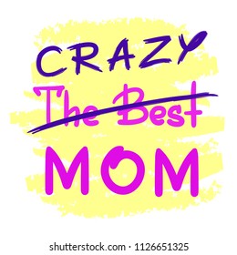 The best crazy mom - handwritten funny motivational quote. Print for inspiring poster, t-shirt, bag, cups, greeting postcard, flyer, sticker. Simple vector sign. Mother's day card