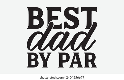 Best Dad By Par -Golf T-Shirt Designs, Take Your Dream Seriously, It's Never Too Late To Start Something New,  Calligraphy Motivational Good Quotes, For Mug , Hoodie, Wall, Banner, Flyer And Poster.