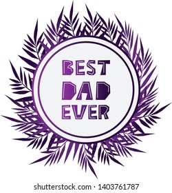 Best dad ever - purple gradient vector lettering phrase for fathers day. Text in the circle on white background. Template for t-shirts, cards, posters, wallpapers, banners. Jungle leaves frame.