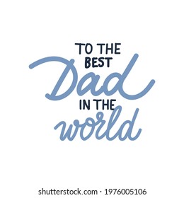 To the best dad in the world. Happy Fathers Day hand drawn lettering in children style. Vector illustration perfect for prints, greeting cards, web banners