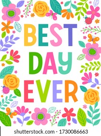 BEST DAY EVER - colorful typography design with floral border for greeting card. Motivational quotes with cute hand drawn illustration.