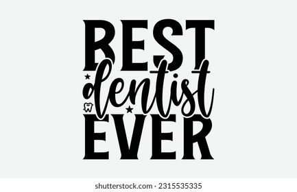 Best Dentist Ever - Dentist T-Shirt Design, Logo Design, T-Shirt Design, Sign Making, Card Making, Scrapbooking, Vinyl Decals and Many More.