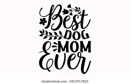 Best Dog Mom Ever- Mother's Day t- shirt design, Hand drawn lettering phrase, This illustration can be used as a print and bags, stationary or as a poster.  