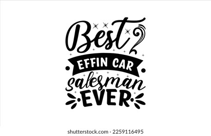Best effin car salesman ever -   Lettering design for greeting banners, Mouse Pads, Prints, Cards and Posters, Mugs, Notebooks, Floor Pillows and T-shirt prints design.
