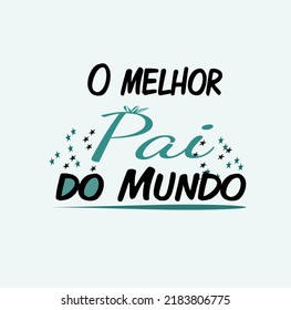 The best father in the world, translated into Portuguese - O melhor pai do mundo. Phrase in portuguese