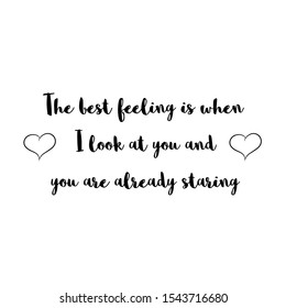 The best feeling is when I look at you and you are already staring. Calligraphy saying for print. Vector Quote 