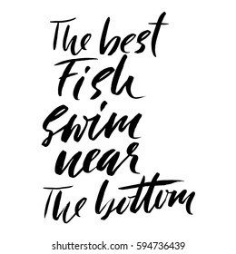 The best fish swim near the bottom. Hand drawn lettering proverb. Vector typography design. Handwritten inscription.