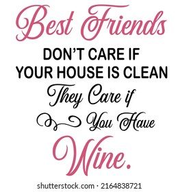 Best Friends Don’t Care if Your House is Clean is a vector design for printing on various surfaces like t shirt, mug etc. 
They Care if You Have Wine