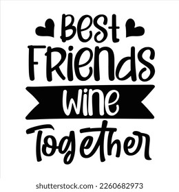 Best friends wine together - Eps Vector Typography T-shirt Design Print Ready Template - Good for posters, t-shirts, banners and other purposes. Friendship quotes