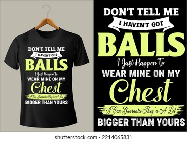 best funny DON'T TELL ME I HAVEN'T GOT BALLS I Just Happen To Wear Mine On My CHEST I Can Guarantee cool design  for POD site