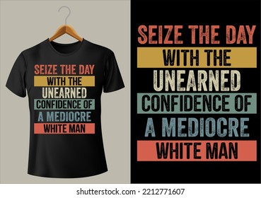 BEST FUNNY SEIZE THE DAY WITH THE UNEARNED CONFIDENCE OF A MEDIOCRE WHITE MAN VECTOR DESIGN