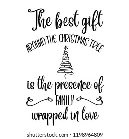 The best gift around the Christmas tree is the presence of family wrapped in love. Christmas quote. Black typography for Christmas cards design, poster, print