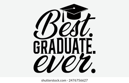 Best. Graduate. Ever. - Graduation T-Shirt Designs, Motivational Quotes With Hand Lettering Typography Vector Design, Vector Illustration With Hand-Drawn Lettering, For Poster, Hoodie, And Banner.