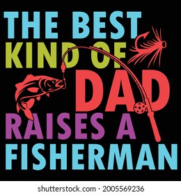 The Best Kind Of Dad Raises A Fisherman, Fishing Design, Funny Fisherman Design, Best Fishing Quote For Vector Illustration