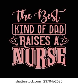 The Best Kind Of Dad Raises A Nurse-Nurse-Nursing t-shirt Design For Nurse.