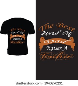 The best kind of dad raises a teacher. Typography father t shirt deign. Dad t shirt design for father's day.