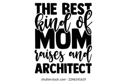 The Best Kind Of Mom Raises And Architect - Architect T-shirt Design, Hand drawn lettering phrase, Illustration for prints on bags, posters, cards, mugs, svg for Cutting Machine, Silhouette Cameo, Cri