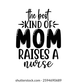 The Best Kind of Mom Raises a Nurse, Funny quotes typography lettering for Mother's day t shirt, Mother's Day best T-shirt, funny mom design, Mothers Day shirt, Mother's day typographic t shirt 