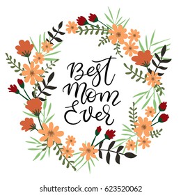 Best mom ever calligraphy greeting card. Holiday hand lettering inscription. Vector illustration. Handwritten text. Modern brush calligraphy for Mothers day. Floral wreath isolated on white background