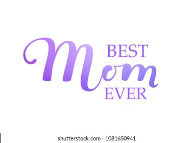 Best Mom Ever Calligraphy Inscription on white background. Design card template and Lettering text for Mother's Day Holiday Greeting Gift, Postcard or Poster. Vector Illustration
