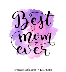 Best mom ever. Card for Mothers day with watercolor stain background. Vector calligraphy lettering illustration quote