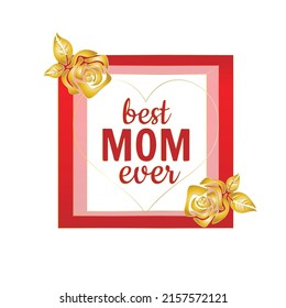 "Best Mom Ever" frame display decoration, with gold roses, anniversary gift for mothers from kids. Happy Mother's Day celebration card isolated on white background.