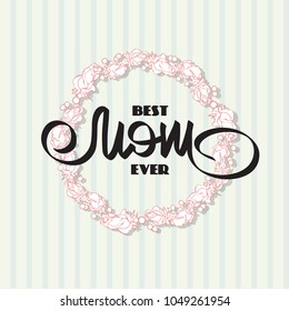 Best Mom Ever. Greeting card with  flowers wreath. Handwritten lettering and Roses made of handdrawn doodles in circle shape.