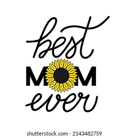 Best Mom Ever hand lettering with sunflower. Mothers day celebration typography poster. Vector template for banner, greeting card, flyer, postcard, etc.