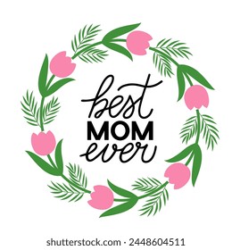 Best Mom Ever hand. Mothers day quote. Wreath of leaves, branches and flowers. Vector template for typography poster, banner, greeting card, flyer, postcard, etc