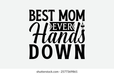 Best Mom Ever Hands Down - Mom T-Shirt Design, Hand Drawn Lettering Phrase Isolated On White Background, Bags, Stationary As A Poster.