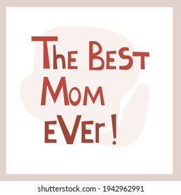 The Best Mom Ever.  Inspirational congratulatory quote. Positive message in hand drawn font. Bright letters, vector text. For postcard, poster, t-shirt print.