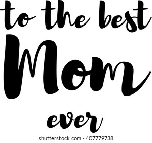 To the best Mom ever lettering. Vector lettering. Mother day isolated