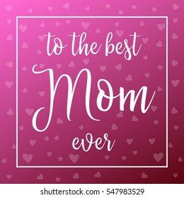 Best Mom ever . Mother day card. Happy Mothers Day lettering. Calligraphy vector illustration. Mother's day card with heart