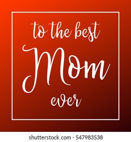 Best Mom ever . Mother day card. Happy Mothers Day lettering. Calligraphy vector illustration. 
