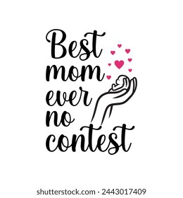 Best mom ever, no contest ,mother's day typography t-shirt design, Mother's day t-shirt design, vector graphic, Mom t-shirt design.
