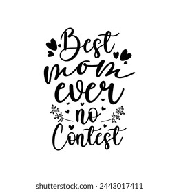 Best mom ever, no contest ,mother's day typography t-shirt design, Mother's day t-shirt design, vector graphic, Mom t-shirt design.
