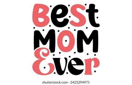 Best Mom Ever, Mom Quotes T-shirt Design  Vector EPS Editable Files mom Mama Mummy Mother's Day svg