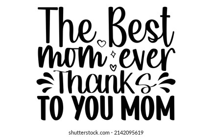 The best mom ever thanks to you mom- Mother's day t-shirt design, Hand drawn lettering phrase, Calligraphy t-shirt design, Isolated on white background, Handwritten vector sign, SVG, EPS 10 svg