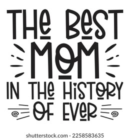 The Best Mom In The History Of Ever - Mom Mama Mother's Day T-shirt And SVG Design, Mom Mama SVG Quotes Design, Vector EPS Editable Files, can you download this Design.