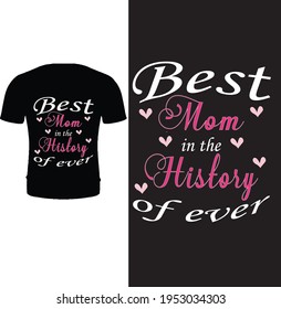 Best mom in the history of ever. Typography mother t shirt design. Happy mother's day t shirt design.