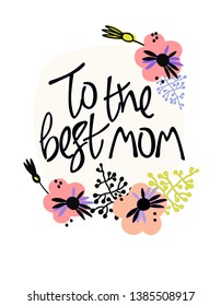 To the best mom. Mothers day greeting card in Scandinavian style. Hand lettering and floral decoration. Soft colors